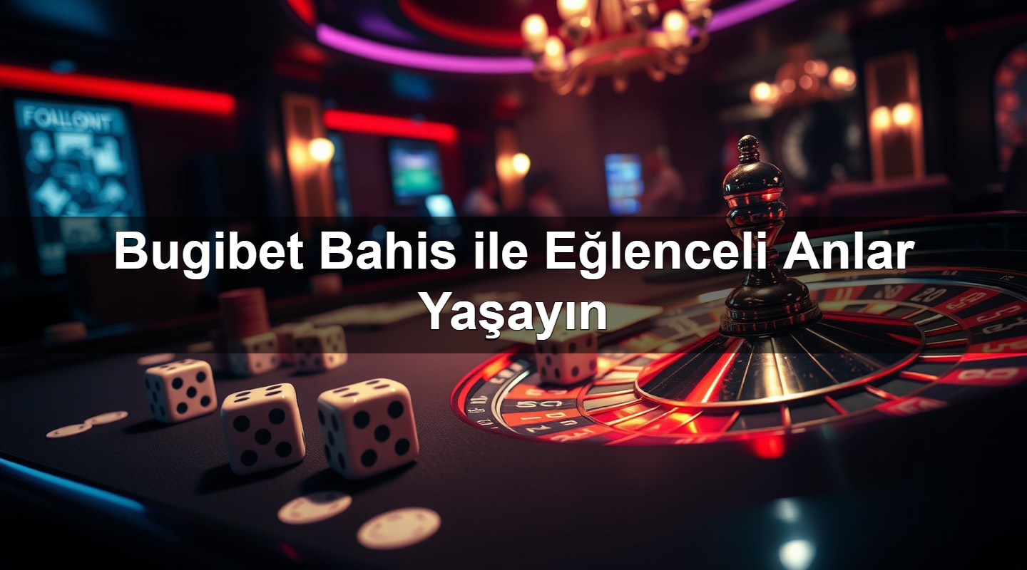 Bugibet Bahis ile Eğlenceli Anlar Yaşayın